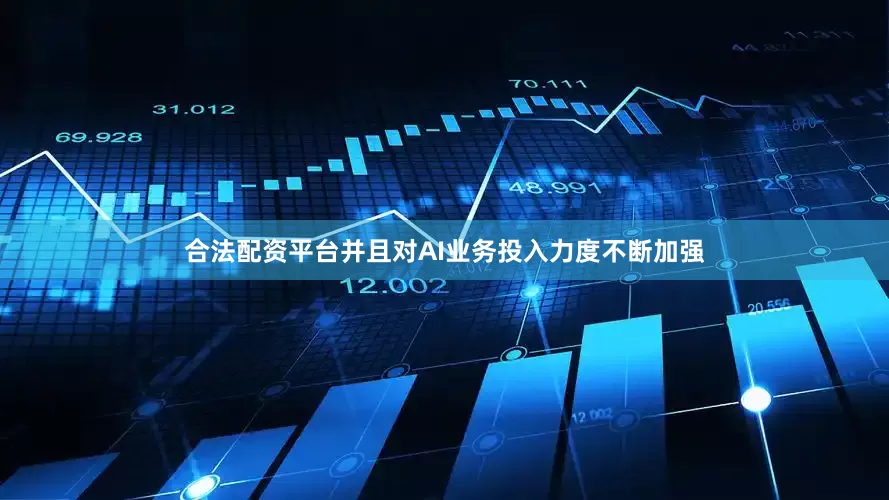 合法配资平台并且对AI业务投入力度不断加强