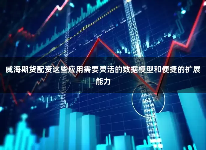 威海期货配资这些应用需要灵活的数据模型和便捷的扩展能力