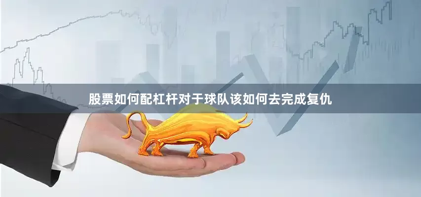 股票如何配杠杆对于球队该如何去完成复仇