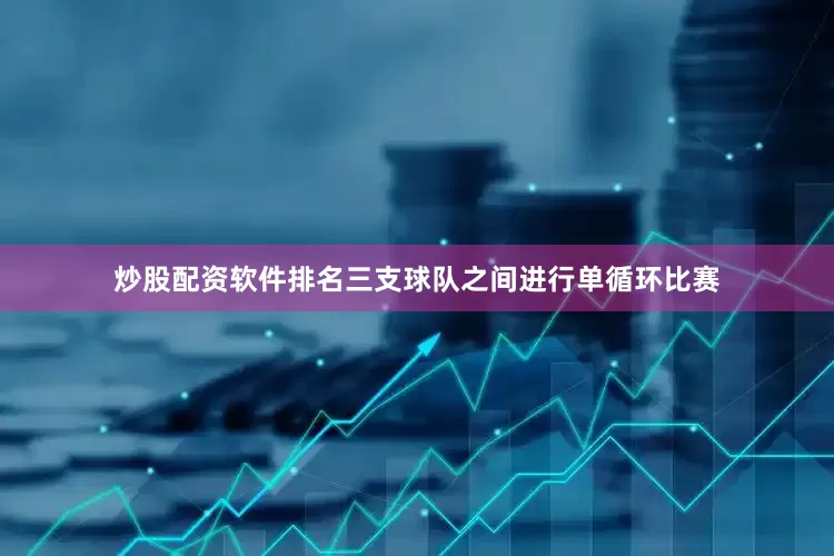 炒股配资软件排名三支球队之间进行单循环比赛