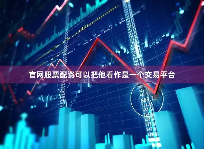 官网股票配资可以把他看作是一个交易平台