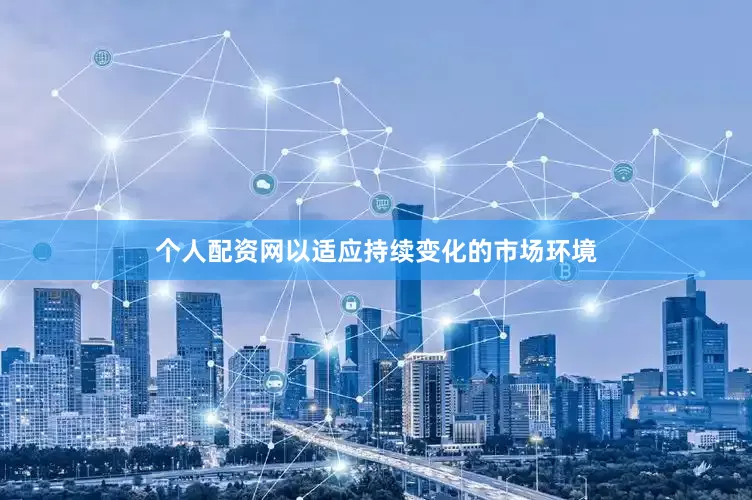 个人配资网以适应持续变化的市场环境