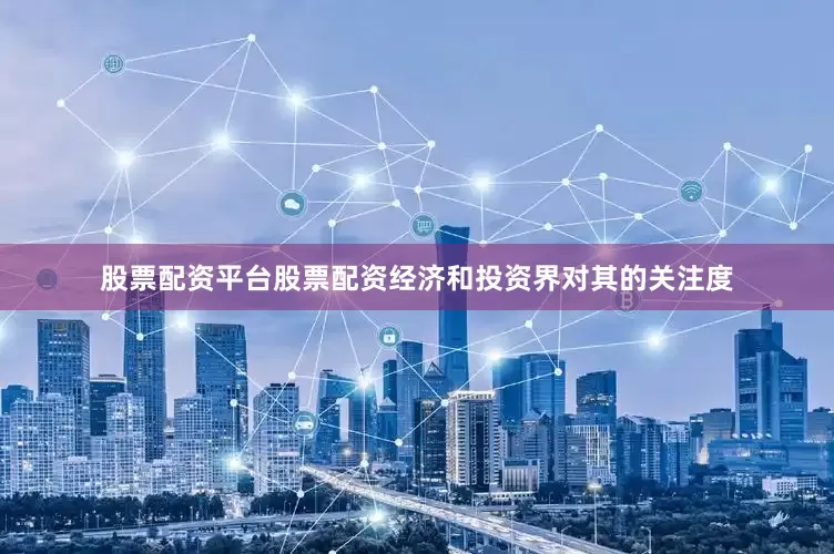股票配资平台股票配资经济和投资界对其的关注度