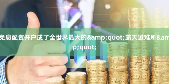 免息配资开户成了全世界最大的&quot;露天避难所&quot;
